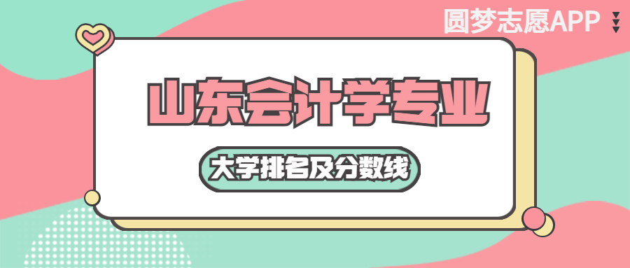 山东会计学专业大学排名及分数线含2021年高考最低录取分